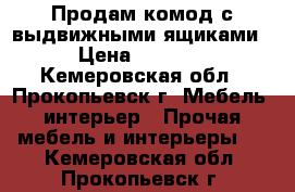 Продам комод с выдвижными ящиками › Цена ­ 4 000 - Кемеровская обл., Прокопьевск г. Мебель, интерьер » Прочая мебель и интерьеры   . Кемеровская обл.,Прокопьевск г.